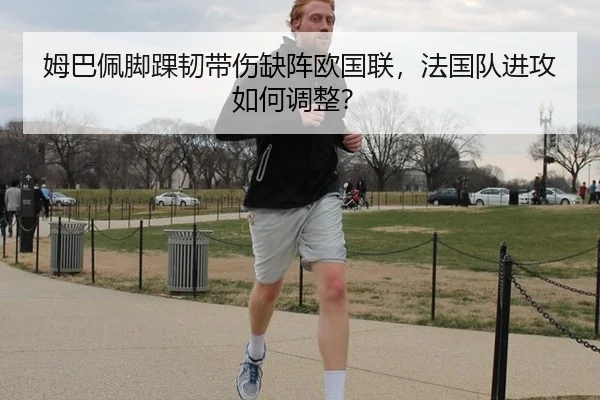 姆巴佩脚踝韧带伤缺阵欧国联，法国队进攻如何调整？